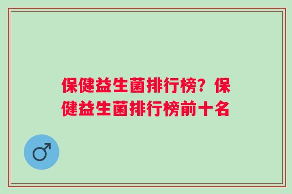 保健益生菌排行榜？保健益生菌排行榜前十名
