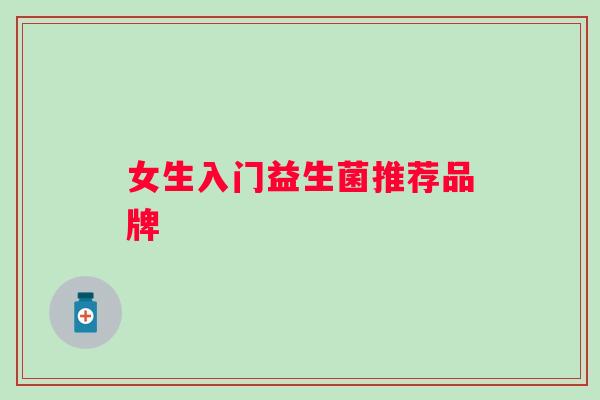 女生入门益生菌推荐品牌 女生入门益生菌推荐品牌