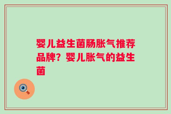 婴儿益生菌肠推荐品牌?婴儿的益生菌 婴儿益生菌肠推荐品牌?婴儿的益生菌