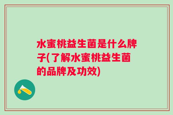 水蜜桃益生菌是什么牌子(了解水蜜桃益生菌的品牌及功效)