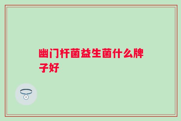 幽门杆菌益生菌什么牌子好