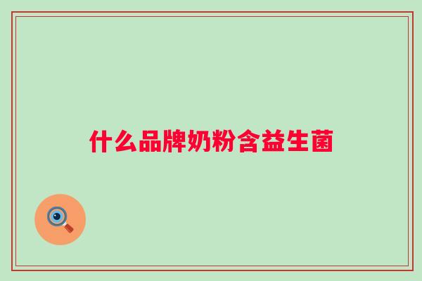什么品牌奶粉含益生菌 什么品牌奶粉含益生菌