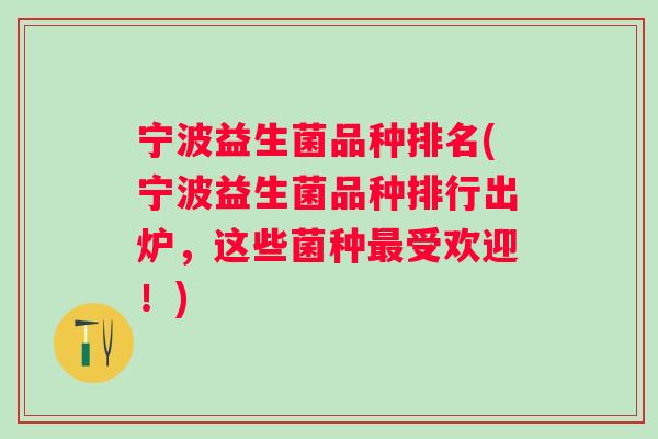 宁波益生菌品种排名(宁波益生菌品种排行出炉，这些菌种受欢迎！)
