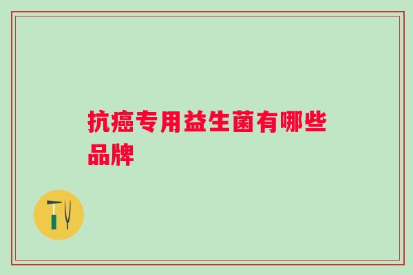 抗专用益生菌有哪些品牌
