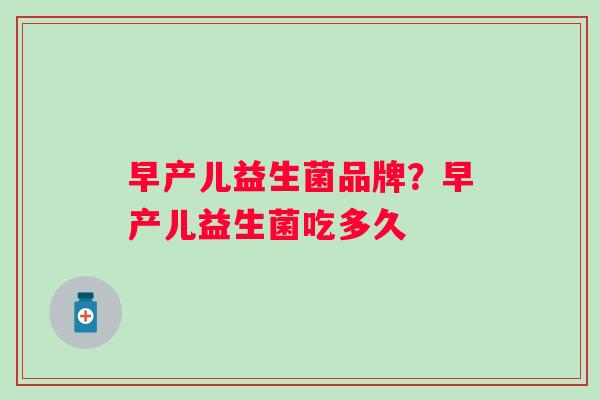 早产儿益生菌品牌?早产儿益生菌吃多久 早产儿益生菌品牌?早产儿益生菌吃多久