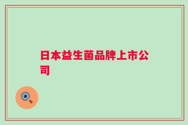 日本益生菌品牌上市公司 日本益生菌品牌上市公司