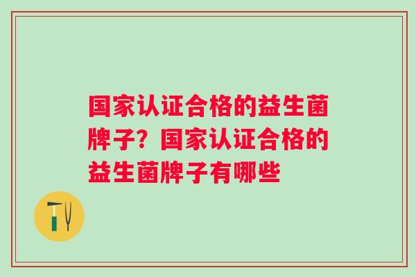 国家认证合格的益生菌牌子？国家认证合格的益生菌牌子有哪些