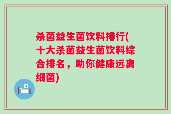 杀菌益生菌饮料排行(十大杀菌益生菌饮料综合排名,助你健康远离) 杀菌益生菌饮料排行(十大杀菌益生菌饮料综合排名,助你健康远离)