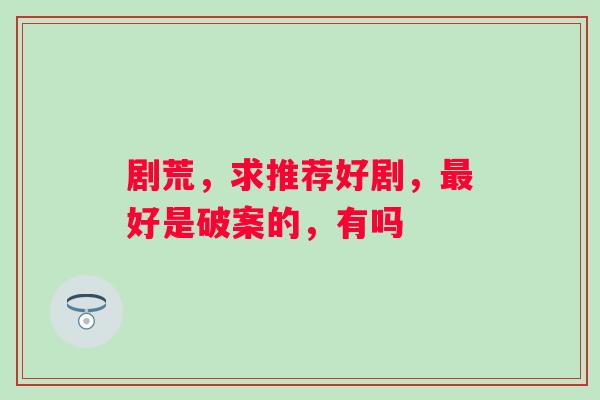 剧荒，求推荐好剧，好是破案的，有吗