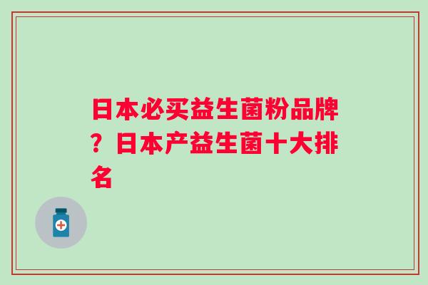 日本必买益生菌粉品牌?日本产益生菌十大排名 日本必买益生菌粉品牌?日本产益生菌十大排名