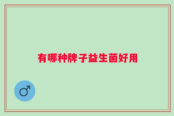 有哪种牌子益生菌好用 有哪种牌子益生菌好用