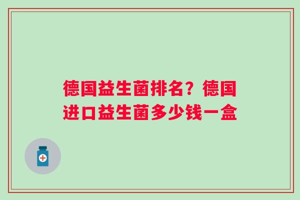 德国益生菌排名？德国进口益生菌多少钱一盒
