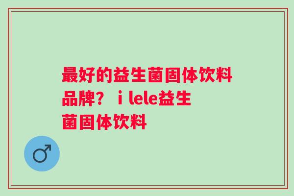 好的益生菌固体饮料品牌?ⅰlele益生菌固体饮料 好的益生菌固体饮料品牌?ⅰlele益生菌固体饮料