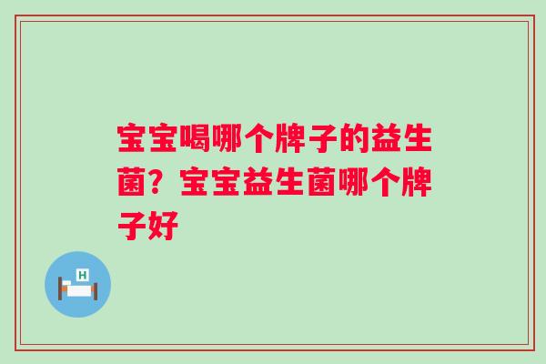 宝宝喝哪个牌子的益生菌?宝宝益生菌哪个牌子好 宝宝喝哪个牌子的益生菌?宝宝益生菌哪个牌子好