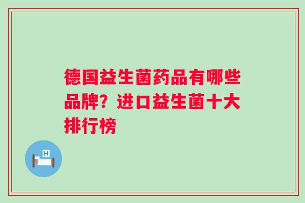 德国益生菌药品有哪些品牌?进口益生菌十大排行榜 德国益生菌药品有哪些品牌?进口益生菌十大排行榜
