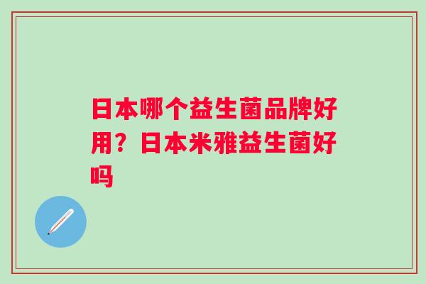 日本哪个益生菌品牌好用?日本米雅益生菌好吗 日本哪个益生菌品牌好用?日本米雅益生菌好吗