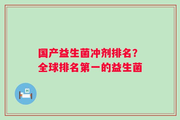 国产益生菌冲剂排名？全球排名第一的益生菌