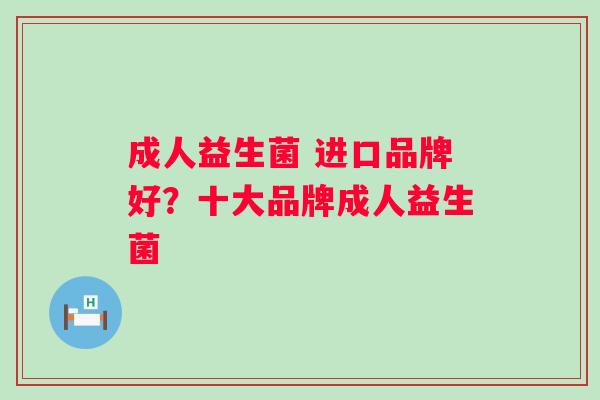 成人益生菌 进口品牌好？十大品牌成人益生菌