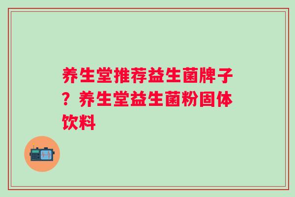 养生堂推荐益生菌牌子？养生堂益生菌粉固体饮料