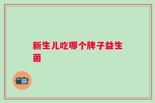 新生儿吃哪个牌子益生菌