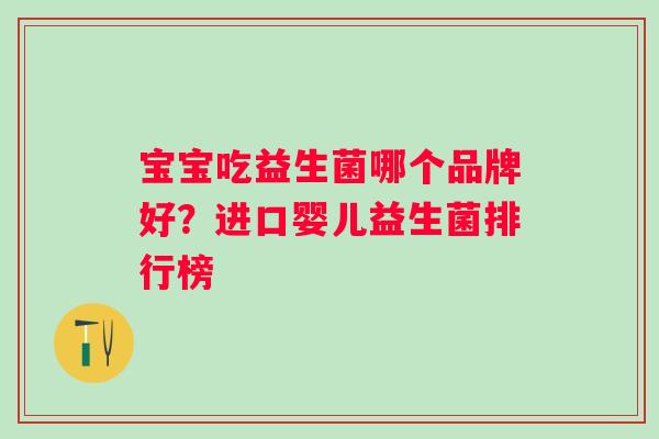 宝宝吃益生菌哪个品牌好?进口婴儿益生菌排行榜 宝宝吃益生菌哪个品牌好?进口婴儿益生菌排行榜