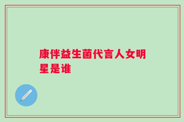 康伴益生菌代言人女明星是谁