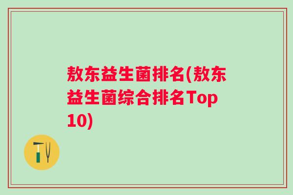 敖东益生菌排名(敖东益生菌综合排名Top10)