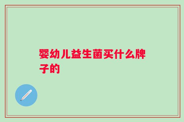 婴幼儿益生菌买什么牌子的