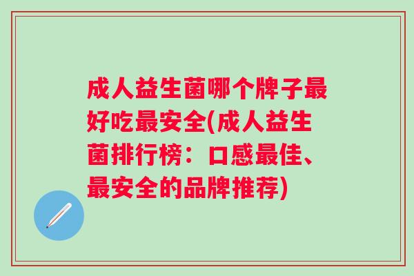 成人益生菌哪个牌子好吃安全(成人益生菌排行榜:口感佳、安全的品牌推荐) 成人益生菌哪个牌子好吃安全(成人益生菌排行榜:口感佳、安全的品牌推荐)