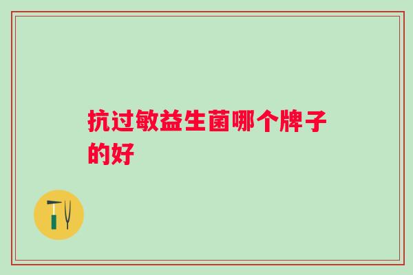 抗益生菌哪个牌子的好 抗益生菌哪个牌子的好