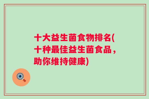 十大益生菌食物排名(十种佳益生菌食品,助你维持健康) 十大益生菌食物排名(十种佳益生菌食品,助你维持健康)