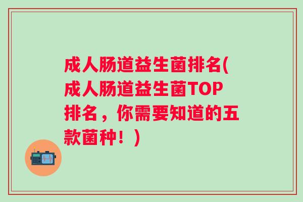 成人肠道益生菌排名(成人肠道益生菌TOP排名,你需要知道的五款菌种!) 成人肠道益生菌排名(成人肠道益生菌TOP排名,你需要知道的五款菌种!)