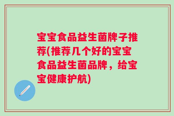 宝宝食品益生菌牌子推荐(推荐几个好的宝宝食品益生菌品牌,给宝宝健康护航) 宝宝食品益生菌牌子推荐(推荐几个好的宝宝食品益生菌品牌,给宝宝健康护航)