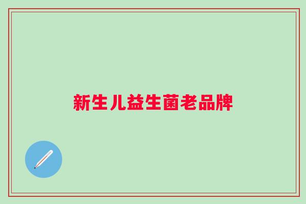 新生儿益生菌老品牌 新生儿益生菌老品牌