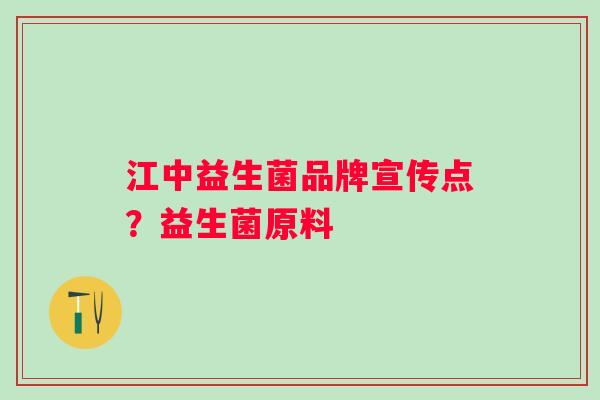 江中益生菌品牌宣传点？益生菌原料