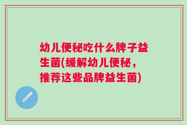 幼儿吃什么牌子益生菌(缓解幼儿，推荐这些品牌益生菌)