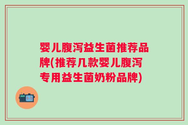 婴儿益生菌推荐品牌(推荐几款婴儿专用益生菌奶粉品牌)
