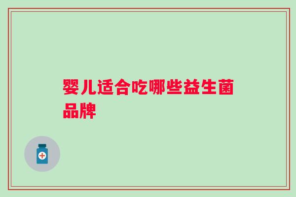 婴儿适合吃哪些益生菌品牌 婴儿适合吃哪些益生菌品牌