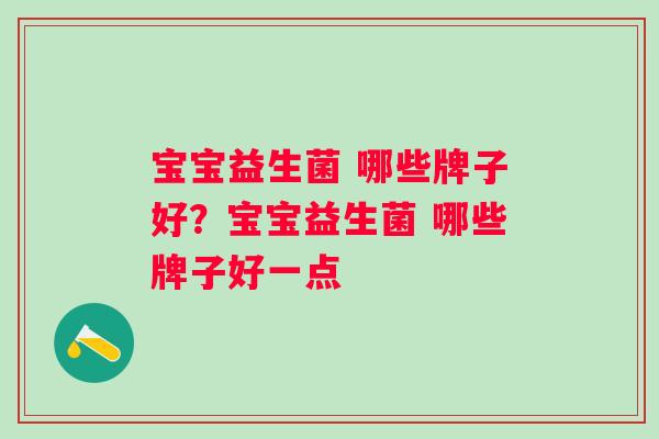 宝宝益生菌 哪些牌子好？宝宝益生菌 哪些牌子好一点
