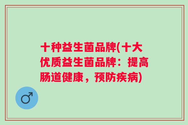 十种益生菌品牌(十大优质益生菌品牌:提高肠道健康,) 十种益生菌品牌(十大优质益生菌品牌:提高肠道健康,)