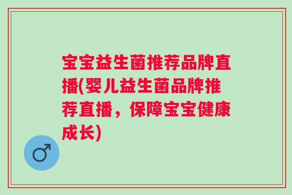 宝宝益生菌推荐品牌直播(婴儿益生菌品牌推荐直播，保障宝宝健康成长)