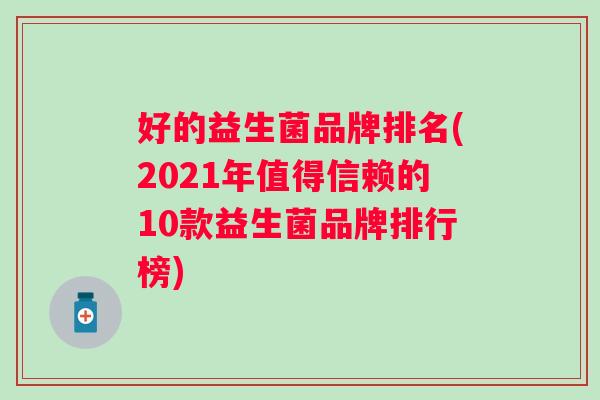 好的益生菌品牌排名(2021年值得信赖的10款益生菌品牌排行榜)