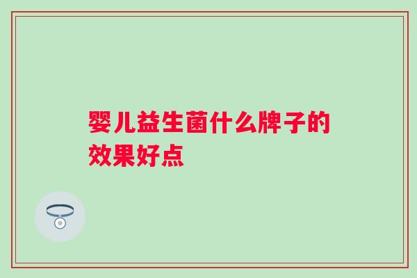婴儿益生菌什么牌子的效果好点 婴儿益生菌什么牌子的效果好点