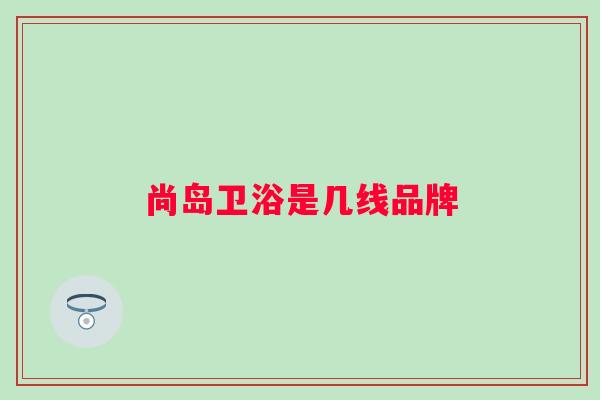 尚岛卫浴是几线品牌