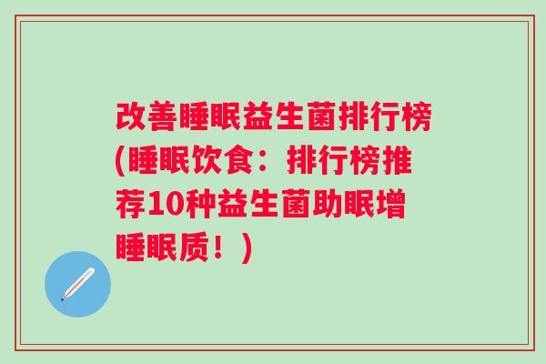 改善益生菌排行榜(饮食：排行榜推荐10种益生菌助眠增质！)