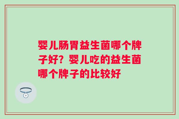 婴儿肠胃益生菌哪个牌子好？婴儿吃的益生菌哪个牌子的比较好