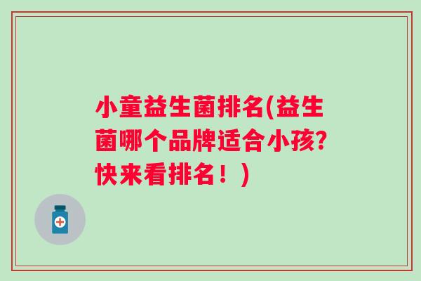 小童益生菌排名(益生菌哪个品牌适合小孩？快来看排名！)