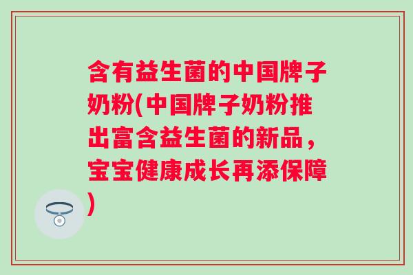 含有益生菌的中国牌子奶粉(中国牌子奶粉推出富含益生菌的新品，宝宝健康成长再添保障)