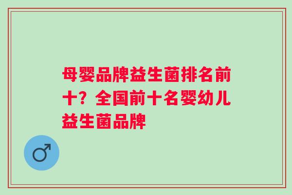 母婴品牌益生菌排名前十？全国前十名婴幼儿益生菌品牌