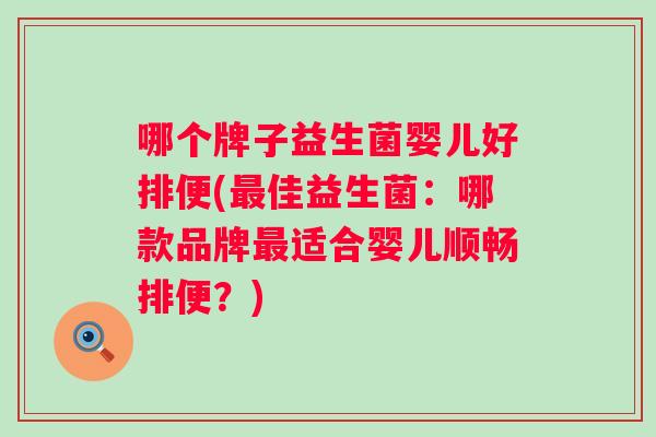 哪个牌子益生菌婴儿好排便(佳益生菌:哪款品牌适合婴儿顺畅排便?) 哪个牌子益生菌婴儿好排便(佳益生菌:哪款品牌适合婴儿顺畅排便?)